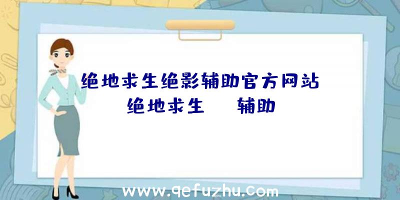 「绝地求生绝影辅助官方网站」|绝地求生txt辅助